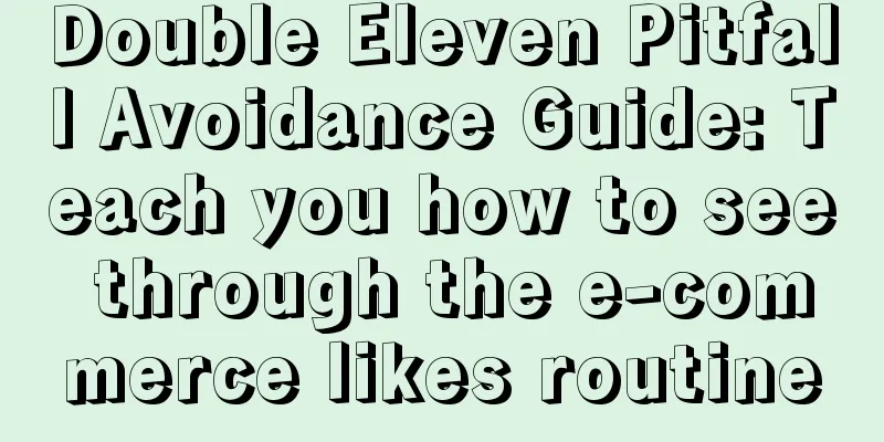 Double Eleven Pitfall Avoidance Guide: Teach you how to see through the e-commerce likes routine