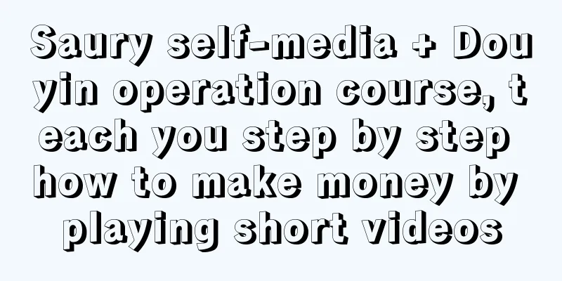 Saury self-media + Douyin operation course, teach you step by step how to make money by playing short videos