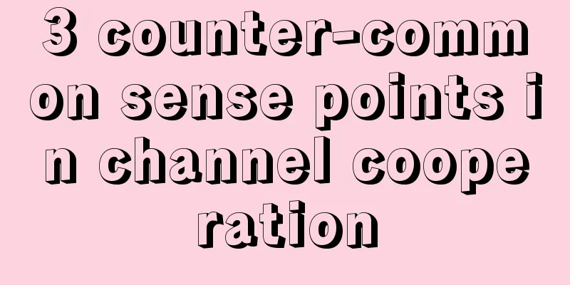 3 counter-common sense points in channel cooperation