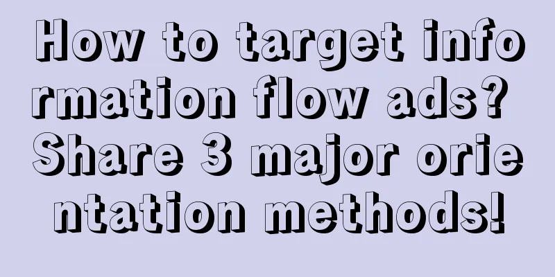 How to target information flow ads? Share 3 major orientation methods!