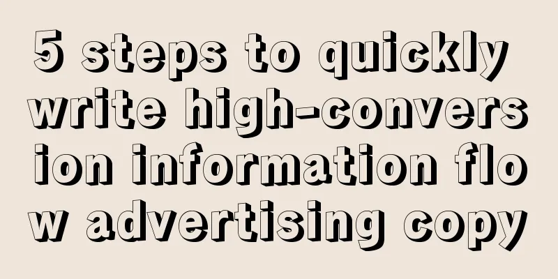 5 steps to quickly write high-conversion information flow advertising copy