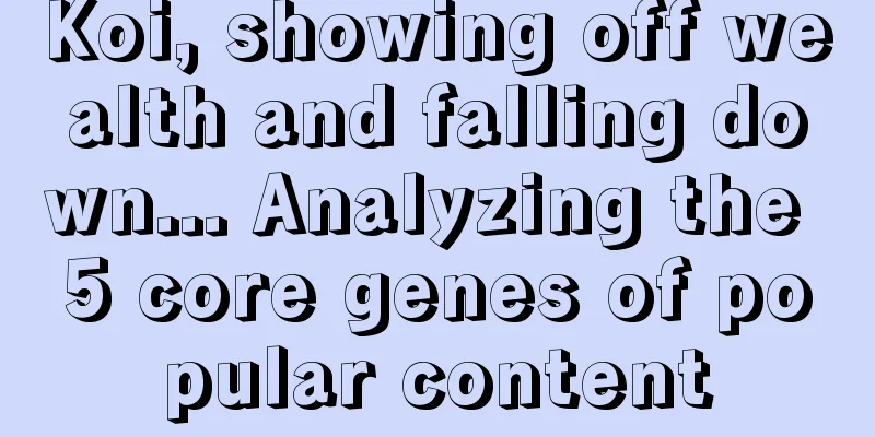 Koi, showing off wealth and falling down... Analyzing the 5 core genes of popular content