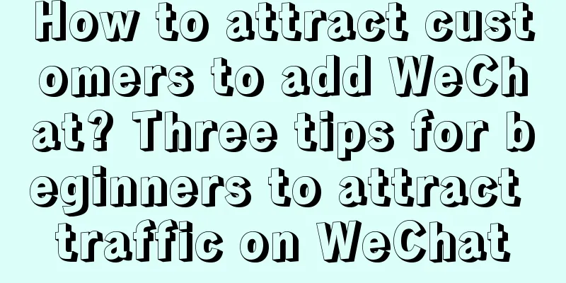 How to attract customers to add WeChat? Three tips for beginners to attract traffic on WeChat