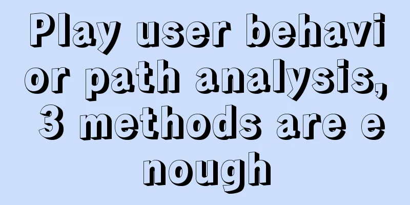 Play user behavior path analysis, 3 methods are enough