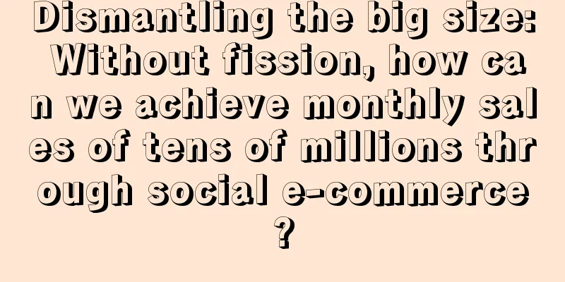 Dismantling the big size: Without fission, how can we achieve monthly sales of tens of millions through social e-commerce?