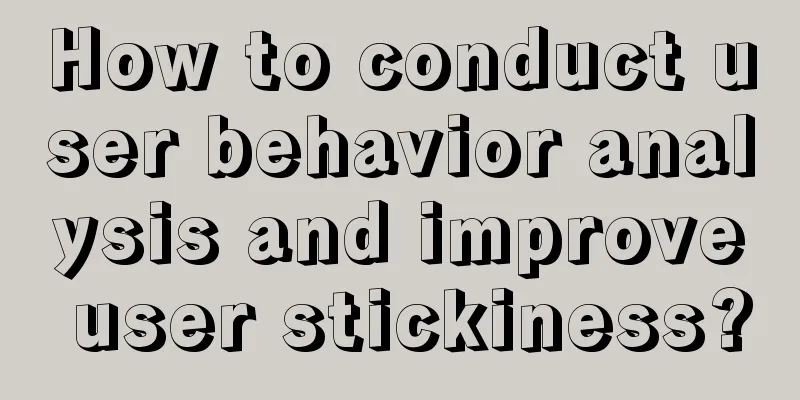 How to conduct user behavior analysis and improve user stickiness?