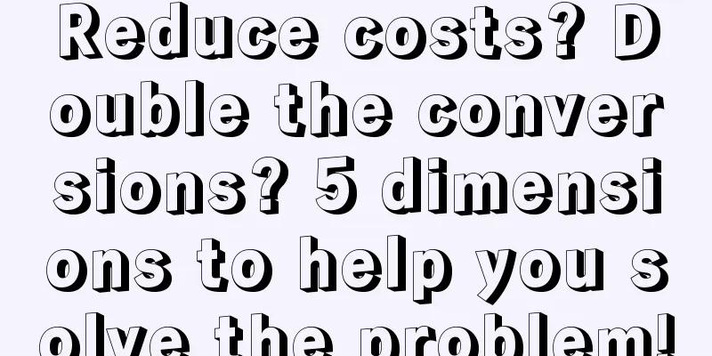 Reduce costs? Double the conversions? 5 dimensions to help you solve the problem!