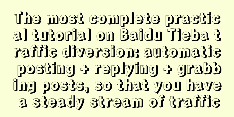 The most complete practical tutorial on Baidu Tieba traffic diversion: automatic posting + replying + grabbing posts, so that you have a steady stream of traffic