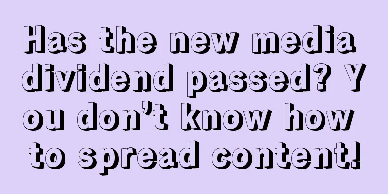 Has the new media dividend passed? You don’t know how to spread content!