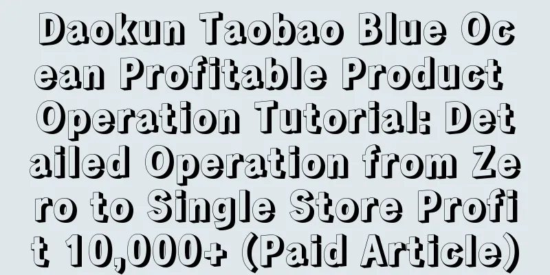 Daokun Taobao Blue Ocean Profitable Product Operation Tutorial: Detailed Operation from Zero to Single Store Profit 10,000+ (Paid Article)