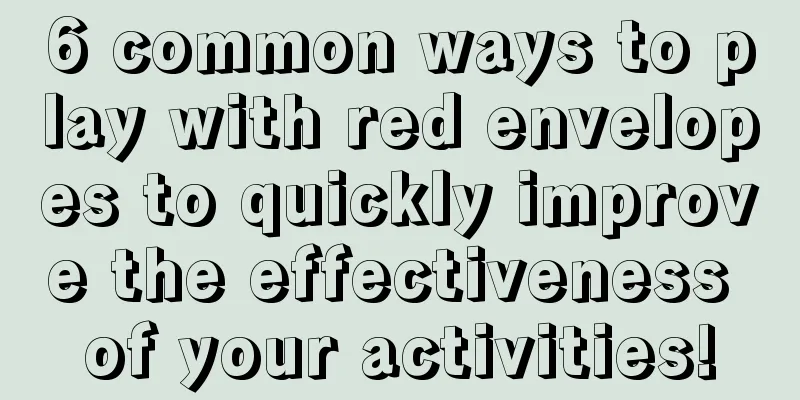 6 common ways to play with red envelopes to quickly improve the effectiveness of your activities!