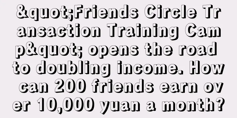 "Friends Circle Transaction Training Camp" opens the road to doubling income. How can 200 friends earn over 10,000 yuan a month?