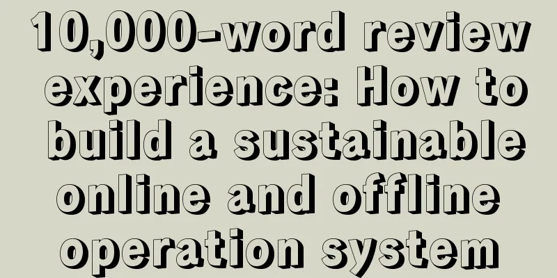 10,000-word review experience: How to build a sustainable online and offline operation system