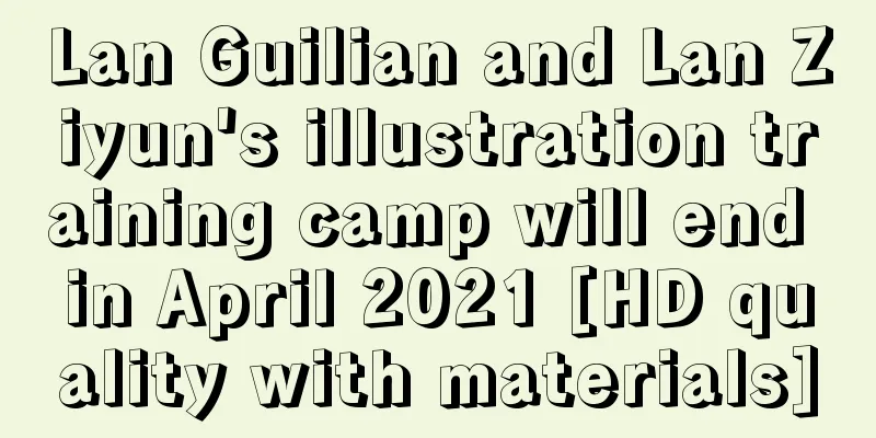 Lan Guilian and Lan Ziyun's illustration training camp will end in April 2021 [HD quality with materials]