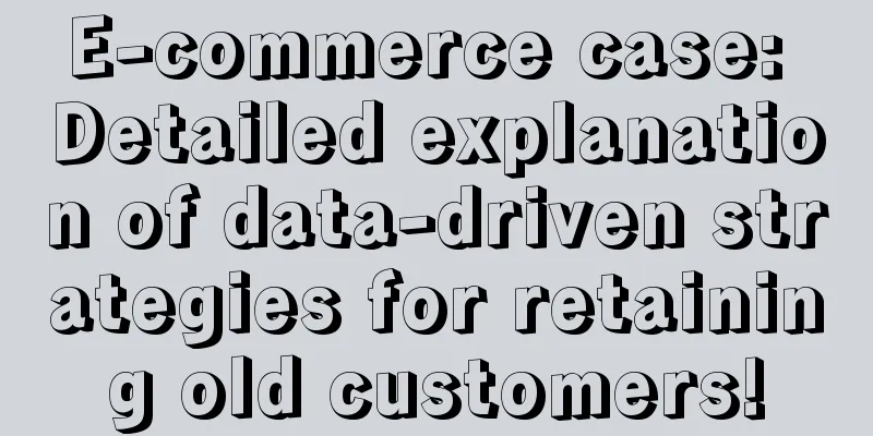 E-commerce case: Detailed explanation of data-driven strategies for retaining old customers!