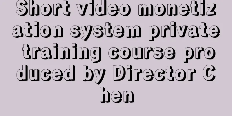 Short video monetization system private training course produced by Director Chen