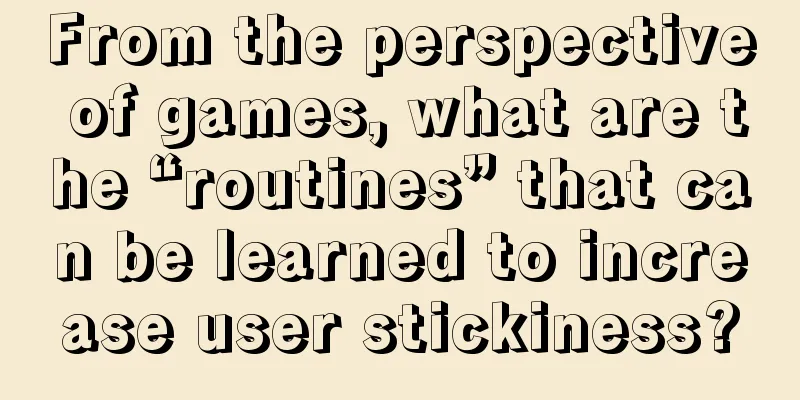 From the perspective of games, what are the “routines” that can be learned to increase user stickiness?