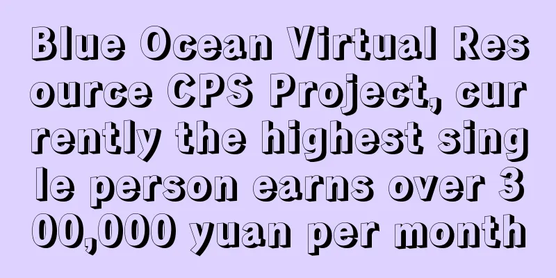 Blue Ocean Virtual Resource CPS Project, currently the highest single person earns over 300,000 yuan per month