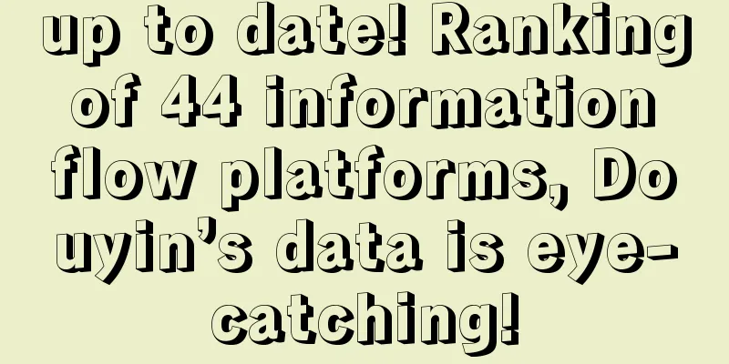 up to date! Ranking of 44 information flow platforms, Douyin’s data is eye-catching!