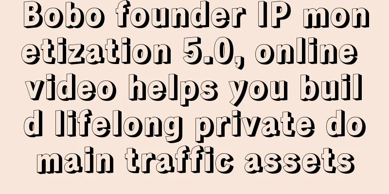 Bobo founder IP monetization 5.0, online video helps you build lifelong private domain traffic assets