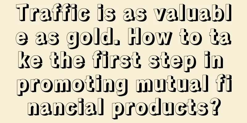 Traffic is as valuable as gold. How to take the first step in promoting mutual financial products?