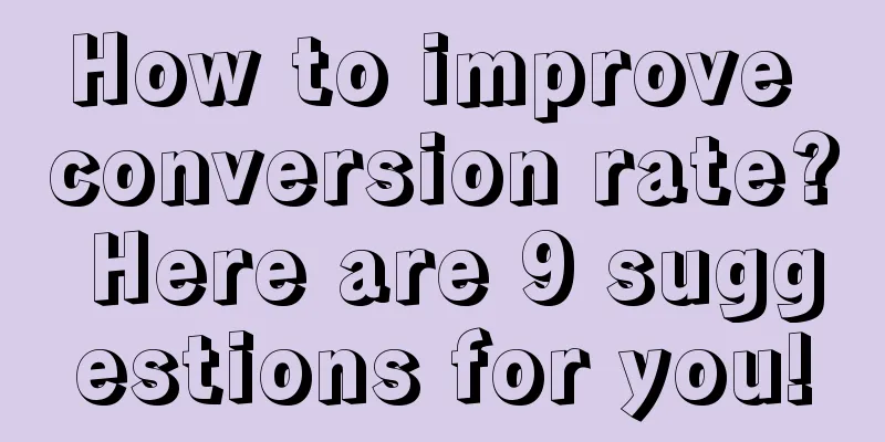 How to improve conversion rate? Here are 9 suggestions for you!