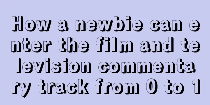 How a newbie can enter the film and television commentary track from 0 to 1