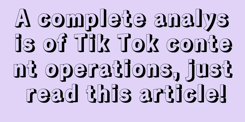 A complete analysis of Tik Tok content operations, just read this article!