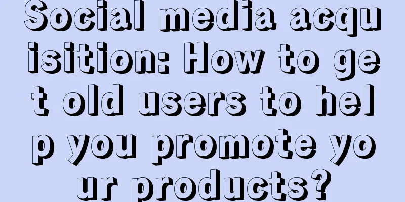 Social media acquisition: How to get old users to help you promote your products?