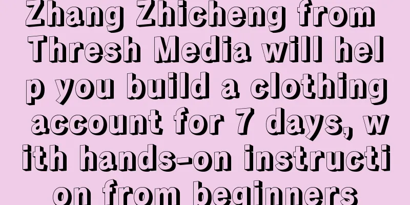 Zhang Zhicheng from Thresh Media will help you build a clothing account for 7 days, with hands-on instruction from beginners