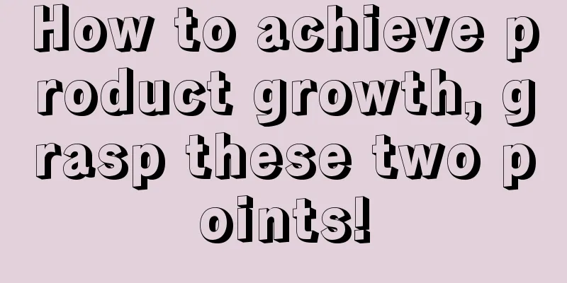 How to achieve product growth, grasp these two points!