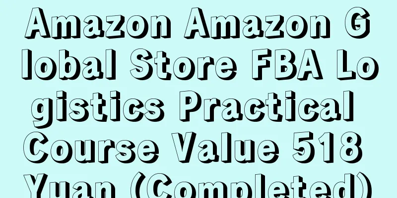 Amazon Amazon Global Store FBA Logistics Practical Course Value 518 Yuan (Completed)