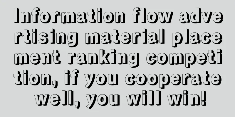 Information flow advertising material placement ranking competition, if you cooperate well, you will win!