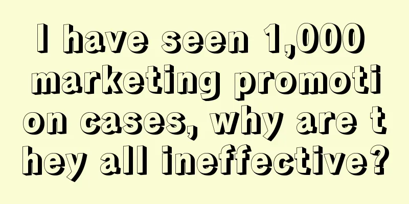 I have seen 1,000 marketing promotion cases, why are they all ineffective?