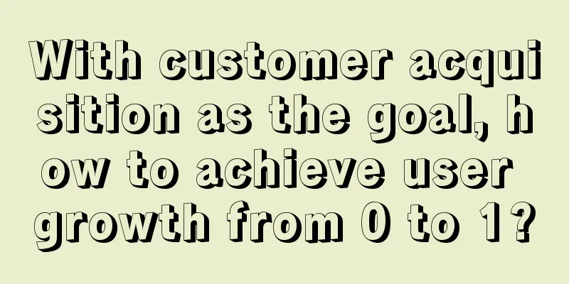 With customer acquisition as the goal, how to achieve user growth from 0 to 1?