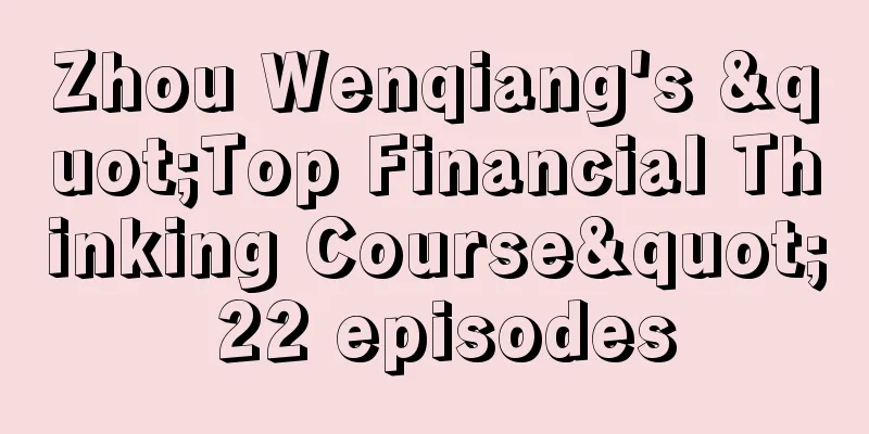 Zhou Wenqiang's "Top Financial Thinking Course" 22 episodes