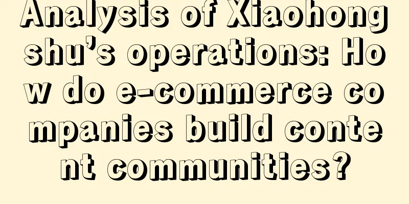 Analysis of Xiaohongshu’s operations: How do e-commerce companies build content communities?