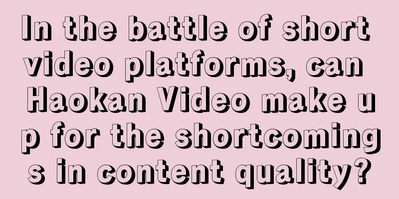 In the battle of short video platforms, can Haokan Video make up for the shortcomings in content quality?