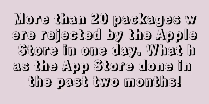 More than 20 packages were rejected by the Apple Store in one day. What has the App Store done in the past two months!