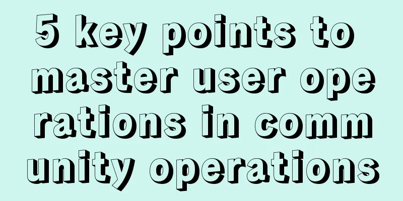 5 key points to master user operations in community operations