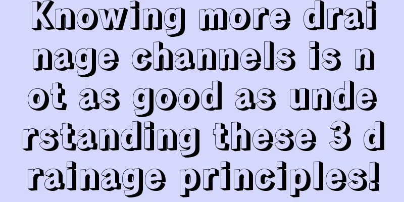 Knowing more drainage channels is not as good as understanding these 3 drainage principles!