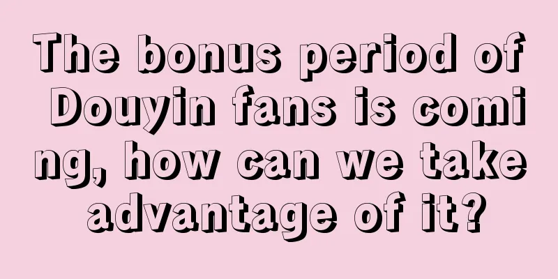 The bonus period of Douyin fans is coming, how can we take advantage of it?