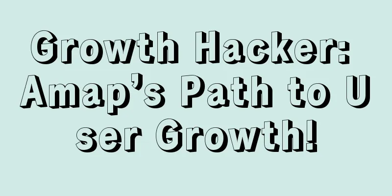 Growth Hacker: Amap’s Path to User Growth!