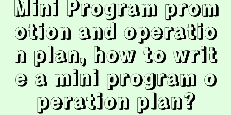 Mini Program promotion and operation plan, how to write a mini program operation plan?