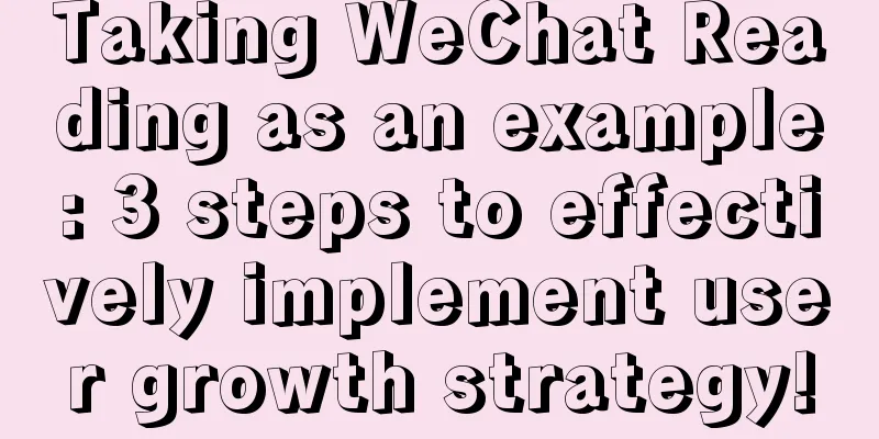 Taking WeChat Reading as an example: 3 steps to effectively implement user growth strategy!