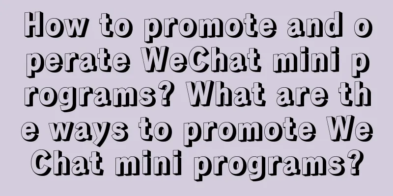 How to promote and operate WeChat mini programs? What are the ways to promote WeChat mini programs?