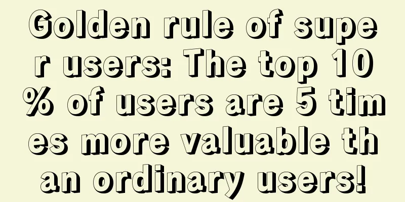 Golden rule of super users: The top 10% of users are 5 times more valuable than ordinary users!