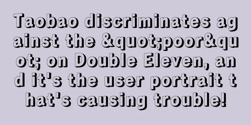 Taobao discriminates against the "poor" on Double Eleven, and it's the user portrait that's causing trouble!