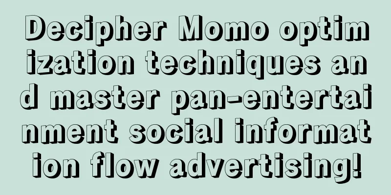 Decipher Momo optimization techniques and master pan-entertainment social information flow advertising!