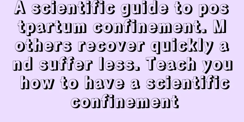 A scientific guide to postpartum confinement. Mothers recover quickly and suffer less. Teach you how to have a scientific confinement